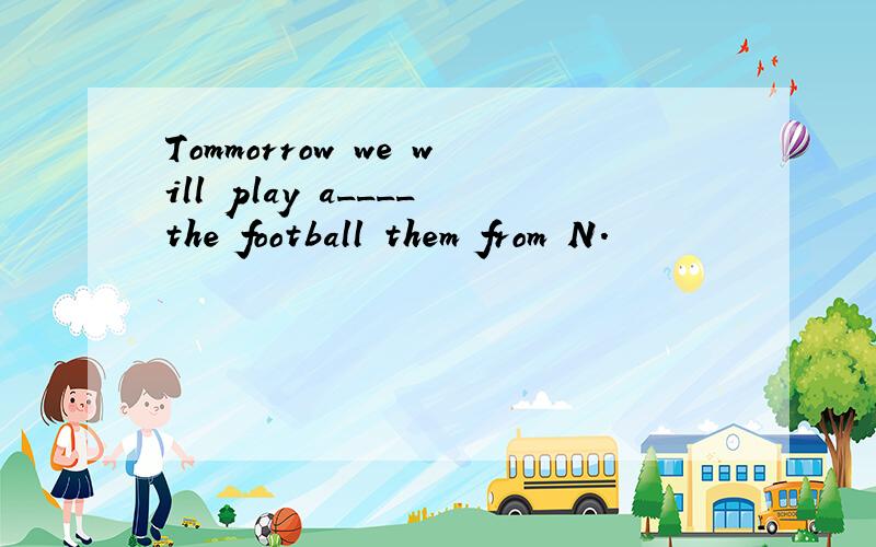 Tommorrow we will play a____the football them from N.