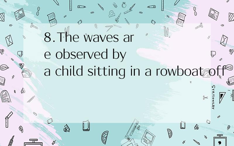 8.The waves are observed by a child sitting in a rowboat off
