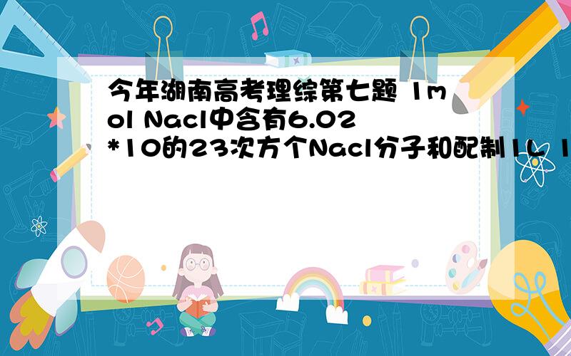 今年湖南高考理综第七题 1mol Nacl中含有6.02*10的23次方个Nacl分子和配制1L 1mol/l的Nacl