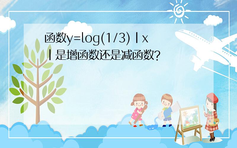 函数y=log(1/3)｜x｜是增函数还是减函数?