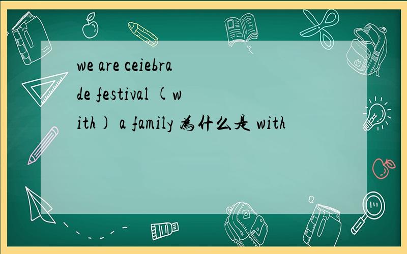 we are ceiebrade festival (with) a family 为什么是 with