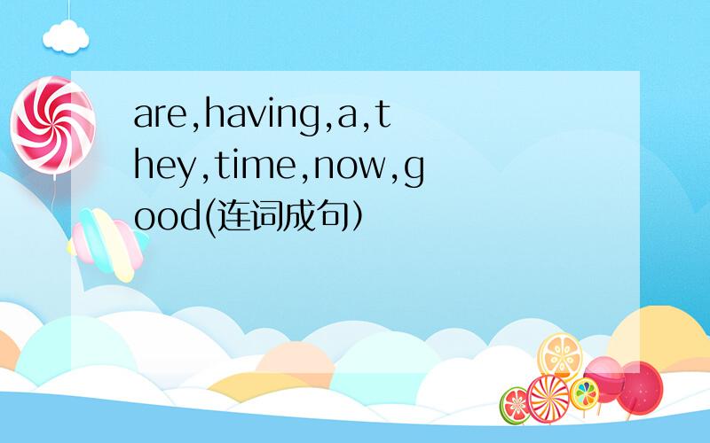 are,having,a,they,time,now,good(连词成句）