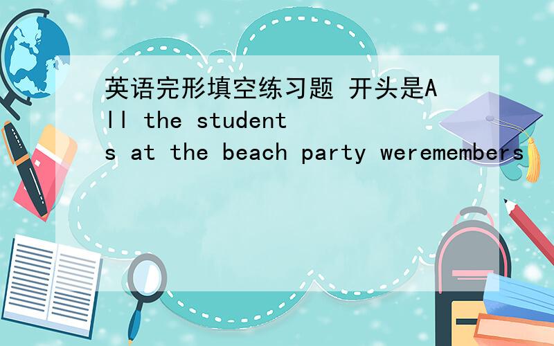 英语完形填空练习题 开头是All the students at the beach party weremembers