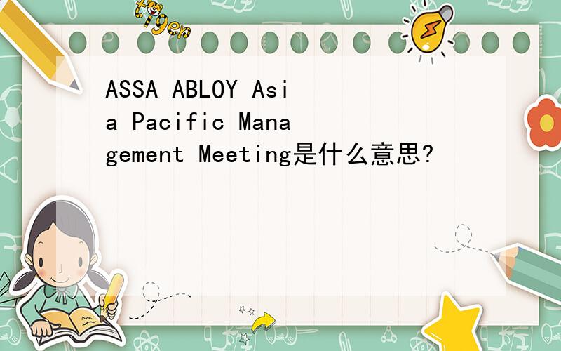 ASSA ABLOY Asia Pacific Management Meeting是什么意思?