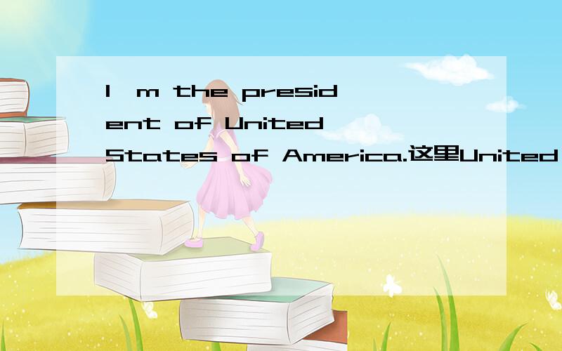 I'm the president of United States of America.这里United State