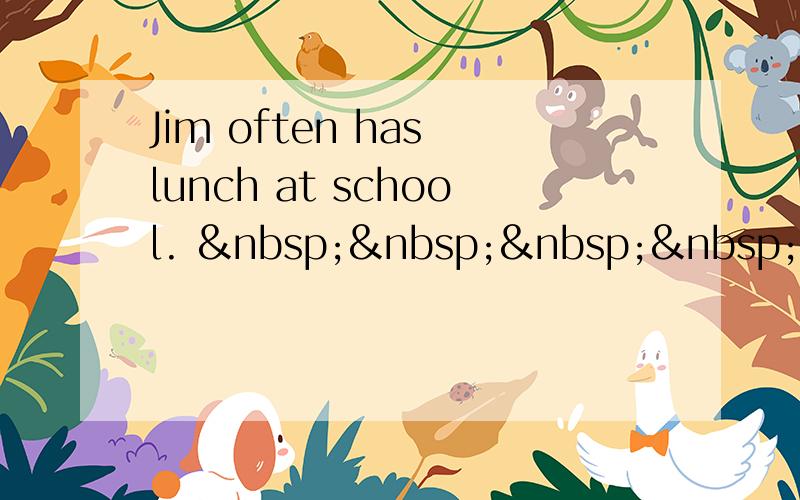 Jim often has lunch at school.      