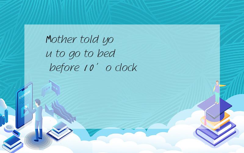 Mother told you to go to bed before 10’o clock