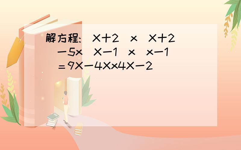 解方程:（X十2）x（X十2）一5x（X一1）x（x一1）＝9X一4Xx4X一2