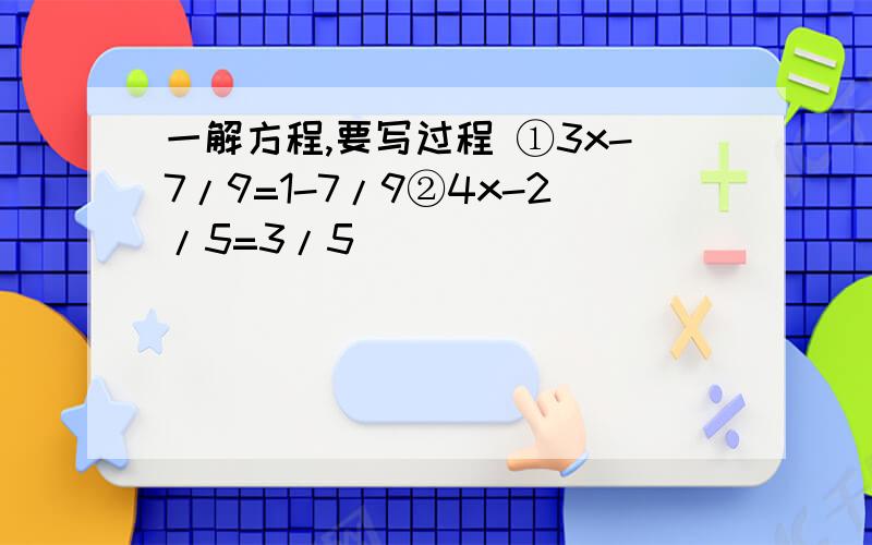 一解方程,要写过程 ①3x-7/9=1-7/9②4x-2/5=3/5