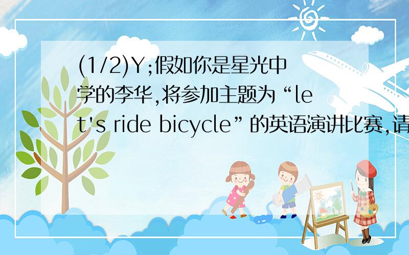 (1/2)Y;假如你是星光中学的李华,将参加主题为“let's ride bicycle”的英语演讲比赛,请撰写一份演讲