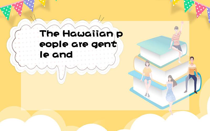 The Hawaiian people are gentle and