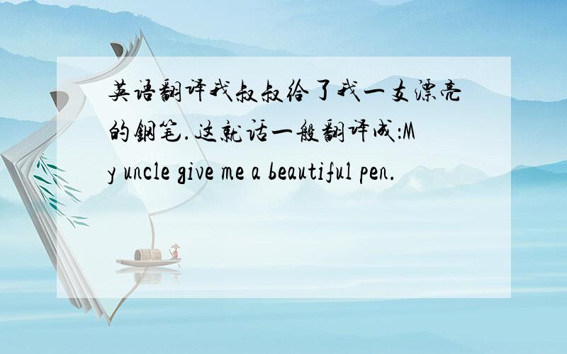 英语翻译我叔叔给了我一支漂亮的钢笔.这就话一般翻译成：My uncle give me a beautiful pen.