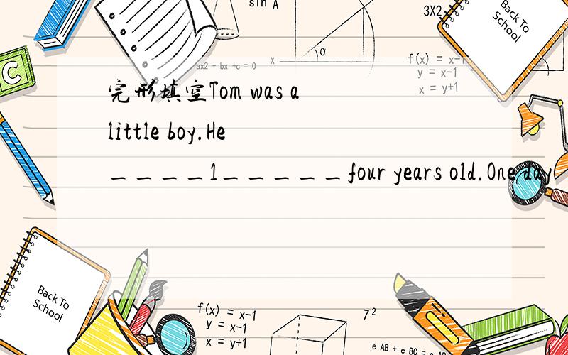 完形填空Tom was a little boy.He ____1_____four years old.One day