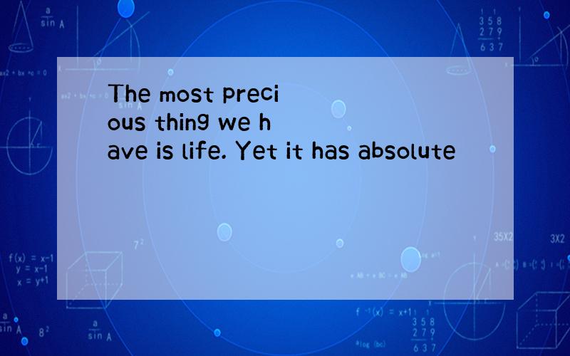 The most precious thing we have is life. Yet it has absolute