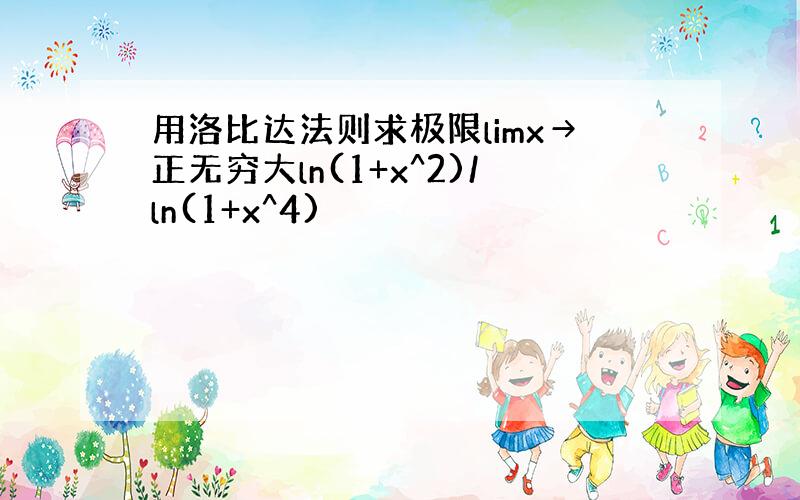 用洛比达法则求极限limx→正无穷大ln(1+x^2)/ln(1+x^4)