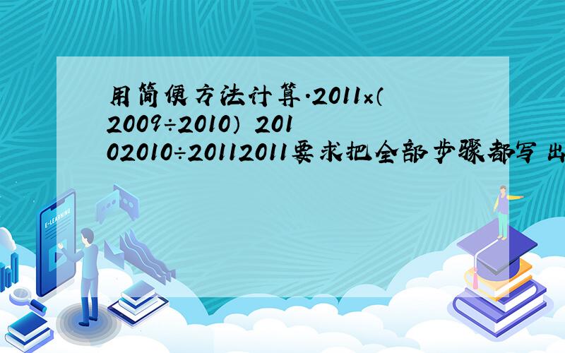 用简便方法计算.2011×（2009÷2010） 20102010÷20112011要求把全部步骤都写出来.