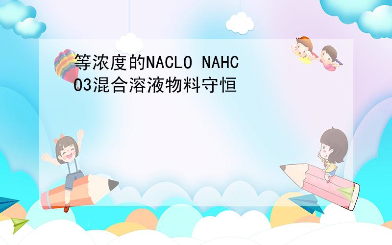 等浓度的NACLO NAHCO3混合溶液物料守恒