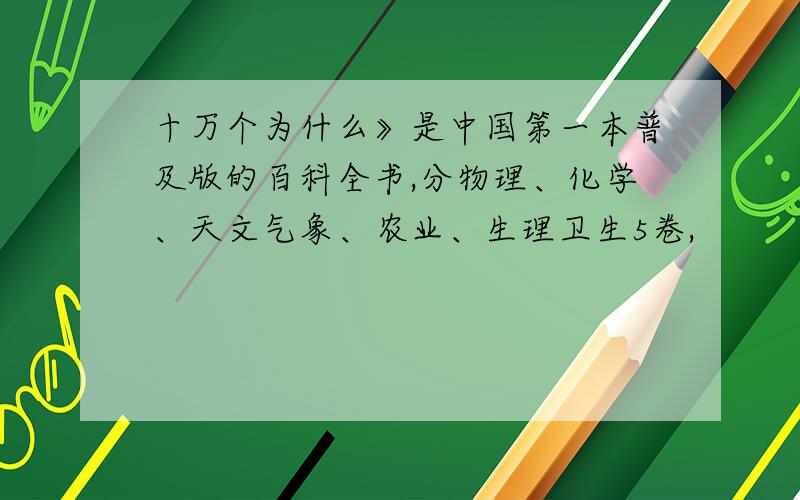 十万个为什么》是中国第一本普及版的百科全书,分物理、化学、天文气象、农业、生理卫生5卷,