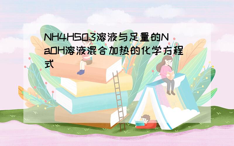 NH4HSO3溶液与足量的NaOH溶液混合加热的化学方程式