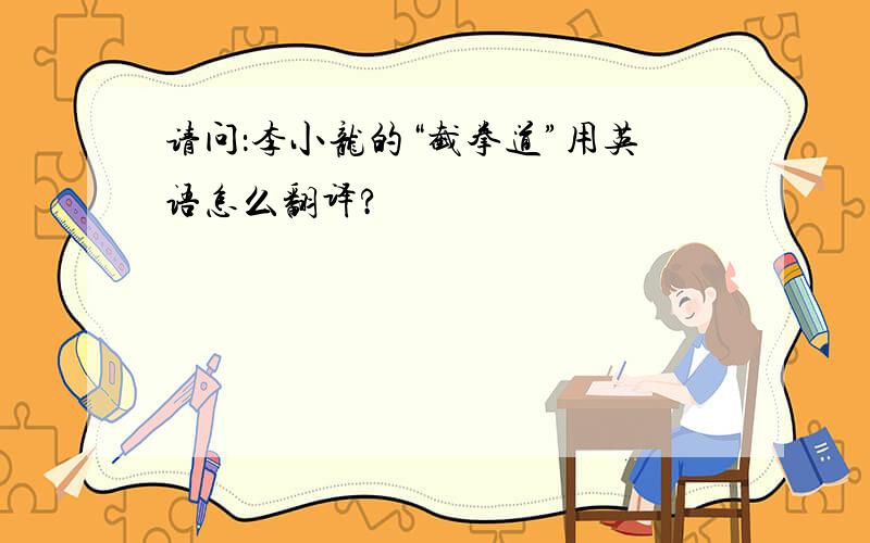 请问：李小龙的“截拳道”用英语怎么翻译?