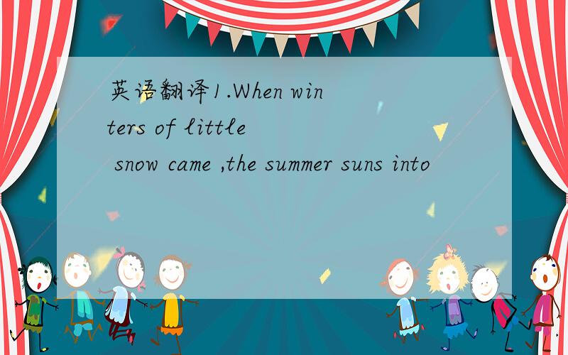 英语翻译1.When winters of little snow came ,the summer suns into