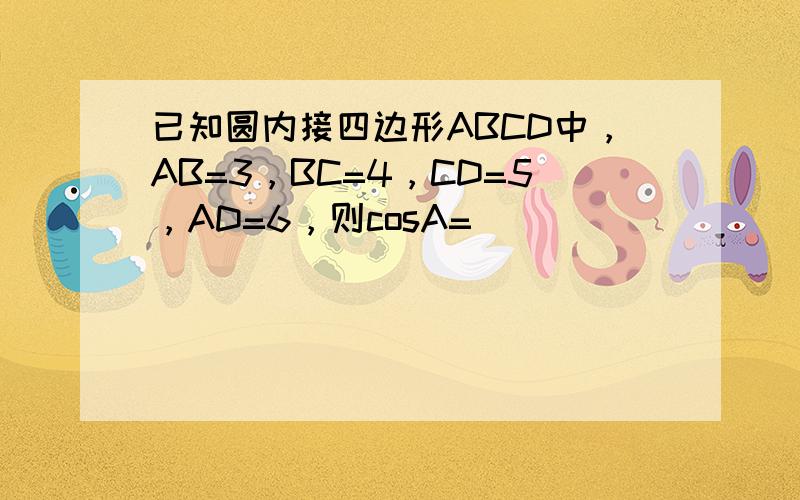 已知圆内接四边形ABCD中，AB=3，BC=4，CD=5，AD=6，则cosA=______．