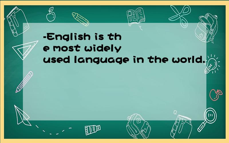 -English is the most widely used language in the world.