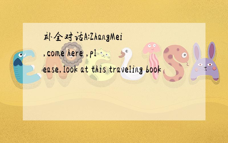 补全对话A:ZhangMei,come here ,please,look at this traveling book