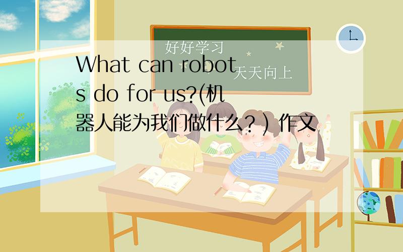 What can robots do for us?(机器人能为我们做什么？) 作文