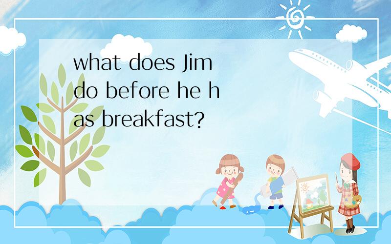 what does Jim do before he has breakfast?