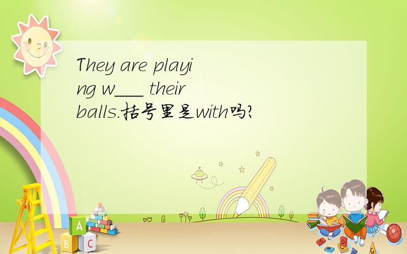They are playing w___ their balls.括号里是with吗?