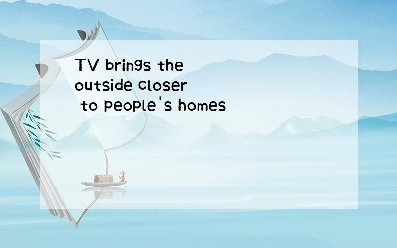 TV brings the outside closer to people's homes