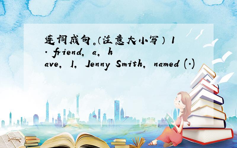 连词成句。（注意大小写） 1. friend, a, have, I, Jenny Smith, named (.)
