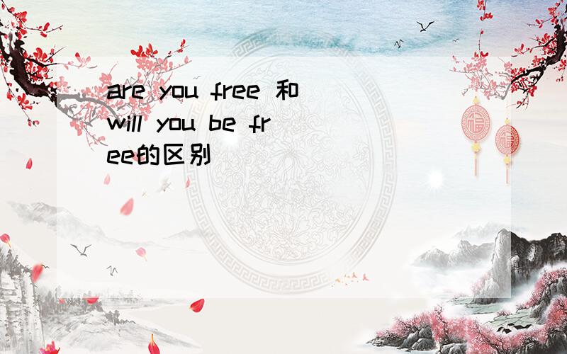 are you free 和will you be free的区别