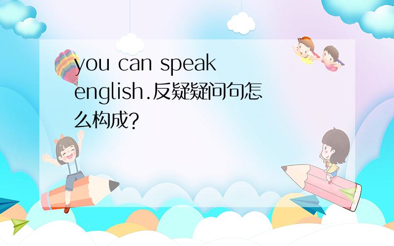 you can speak english.反疑疑问句怎么构成?