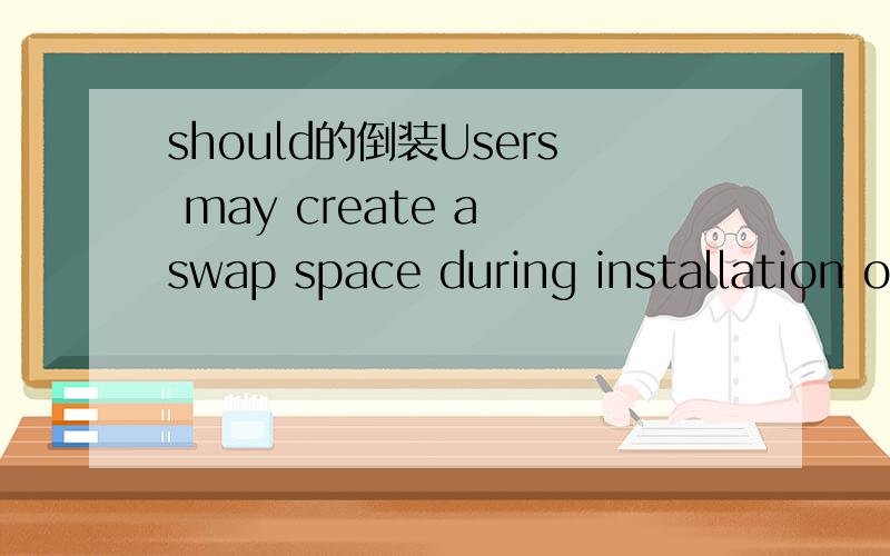 should的倒装Users may create a swap space during installation o
