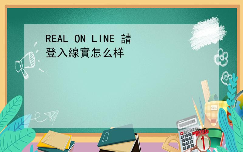 REAL ON LINE 請登入線實怎么样
