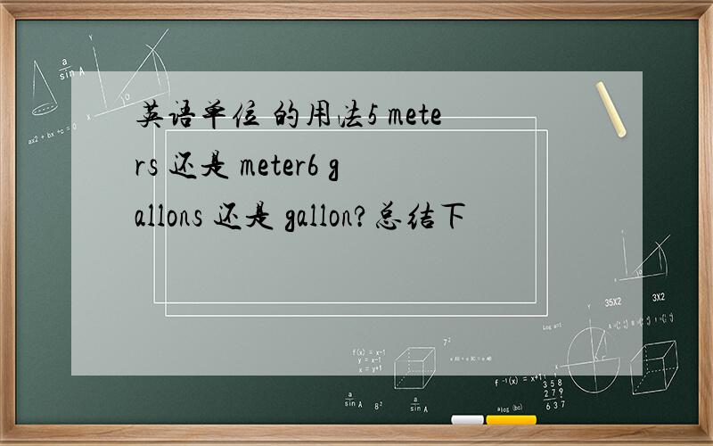 英语单位 的用法5 meters 还是 meter6 gallons 还是 gallon?总结下