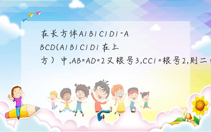 在长方体A1B1C1D1-ABCD(A1B1C1D1在上方）中,AB=AD=2又根号3,CC1=根号2,则二面角C-BD