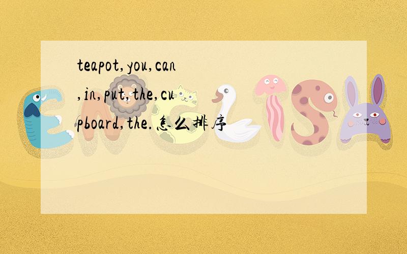 teapot,you,can,in,put,the,cupboard,the.怎么排序