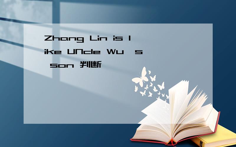 Zhang Lin is like UNcle Wu's son 判断
