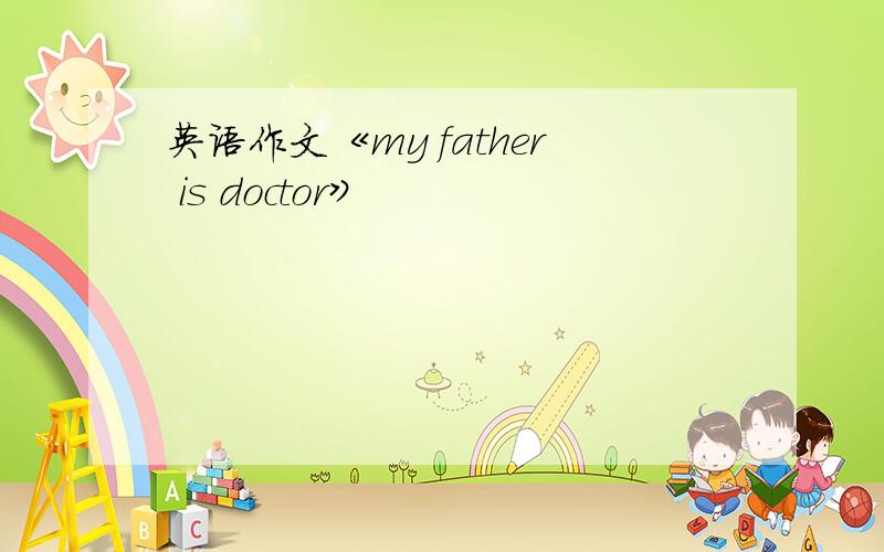 英语作文《my father is doctor》