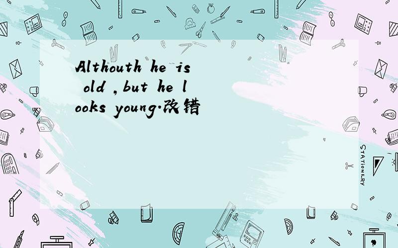 Althouth he is old ,but he looks young.改错