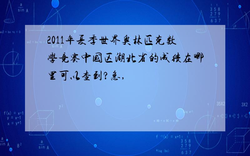 2011年夏季世界奥林匹克数学竞赛中国区湖北省的成绩在哪里可以查到?急,