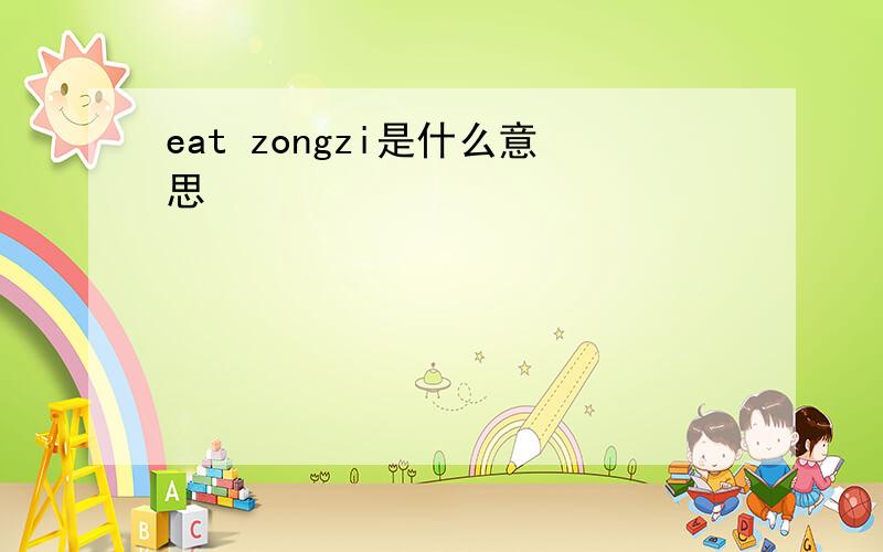 eat zongzi是什么意思