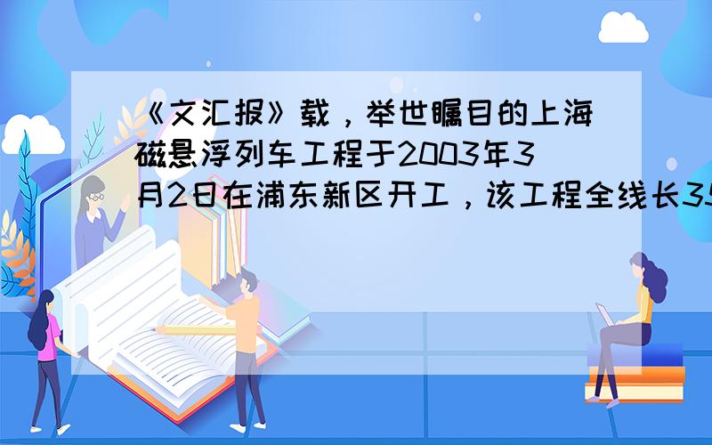 《文汇报》载，举世瞩目的上海磁悬浮列车工程于2003年3月2日在浦东新区开工，该工程全线长35km．磁悬浮列车运行时悬浮