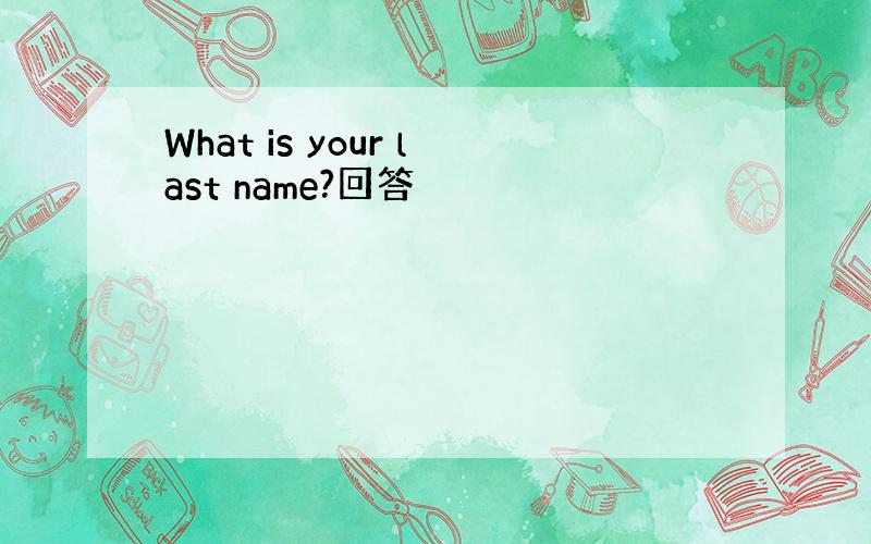 What is your last name?回答