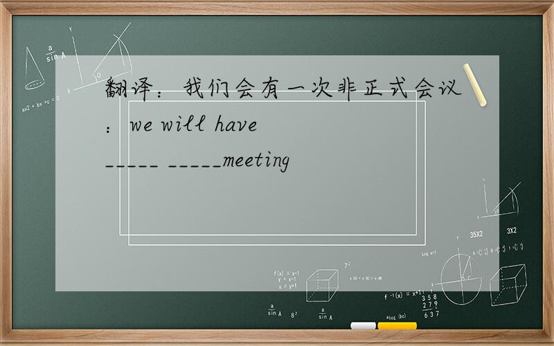 翻译：我们会有一次非正式会议：we will have _____ _____meeting