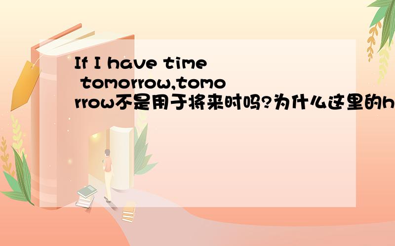 If I have time tomorrow,tomorrow不是用于将来时吗?为什么这里的h