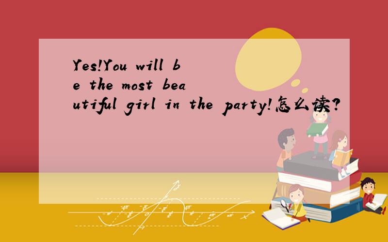 Yes!You will be the most beautiful girl in the party!怎么读?